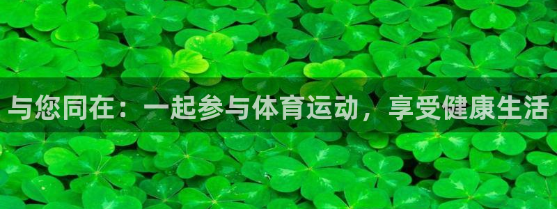 利记官网下载平台注册要钱吗安全吗:与您同在:一起参与体育运动