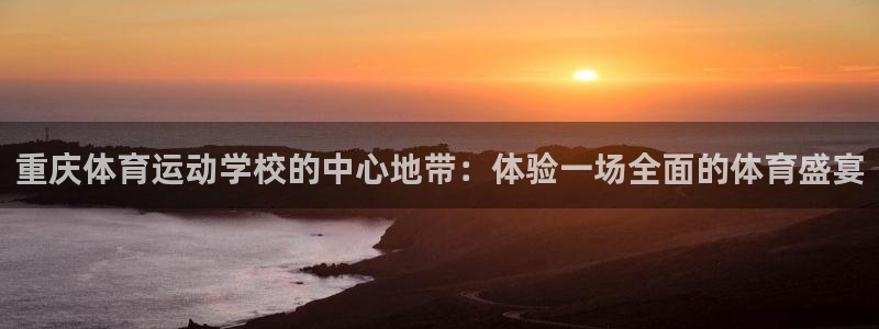 利记官网下载平台注册:重庆体育运动学校的中心地带:体验一场全